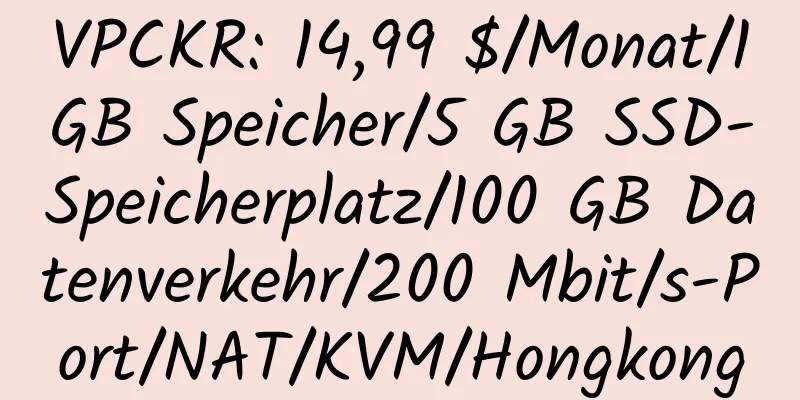 VPCKR: 14,99 $/Monat/1 GB Speicher/5 GB SSD-Speicherplatz/100 GB Datenverkehr/200 Mbit/s-Port/NAT/KVM/Hongkong