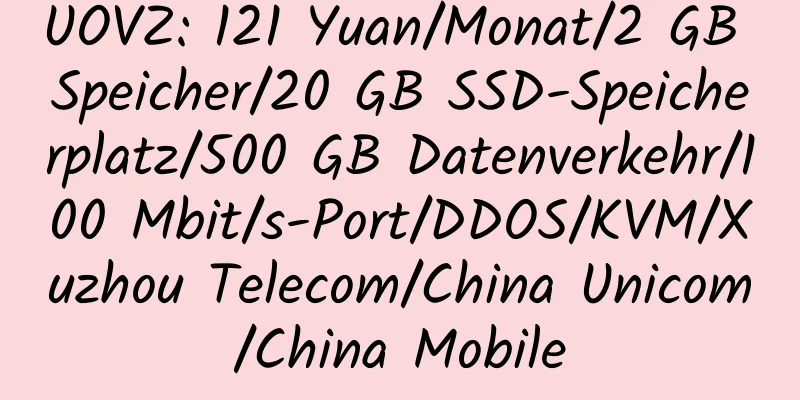 UOVZ: 121 Yuan/Monat/2 GB Speicher/20 GB SSD-Speicherplatz/500 GB Datenverkehr/100 Mbit/s-Port/DDOS/KVM/Xuzhou Telecom/China Unicom/China Mobile