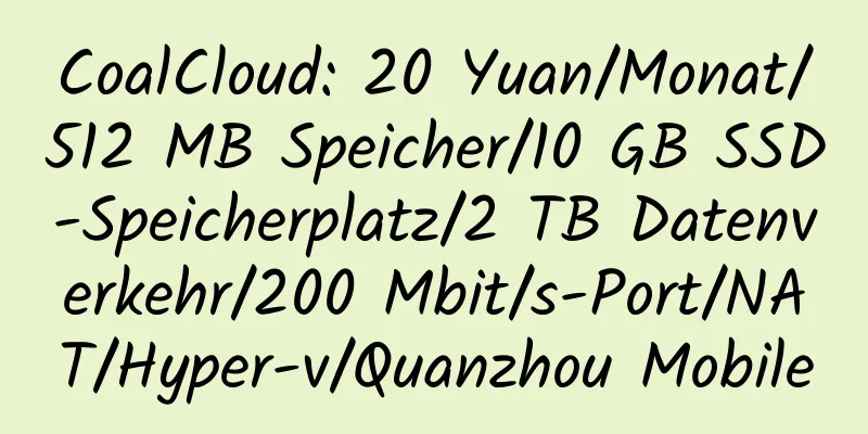 CoalCloud: 20 Yuan/Monat/512 MB Speicher/10 GB SSD-Speicherplatz/2 TB Datenverkehr/200 Mbit/s-Port/NAT/Hyper-v/Quanzhou Mobile