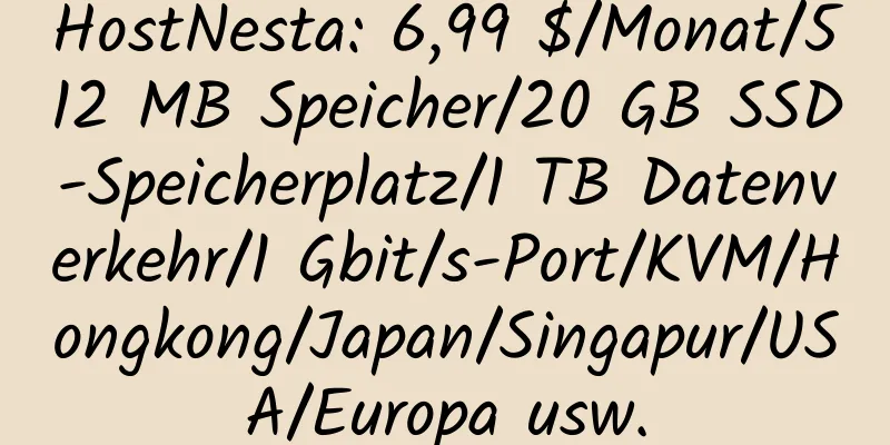 HostNesta: 6,99 $/Monat/512 MB Speicher/20 GB SSD-Speicherplatz/1 TB Datenverkehr/1 Gbit/s-Port/KVM/Hongkong/Japan/Singapur/USA/Europa usw.