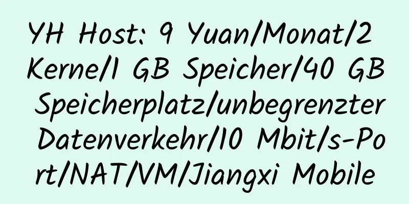 YH Host: 9 Yuan/Monat/2 Kerne/1 GB Speicher/40 GB Speicherplatz/unbegrenzter Datenverkehr/10 Mbit/s-Port/NAT/VM/Jiangxi Mobile