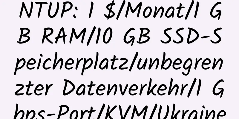 NTUP: 1 $/Monat/1 GB RAM/10 GB SSD-Speicherplatz/unbegrenzter Datenverkehr/1 Gbps-Port/KVM/Ukraine