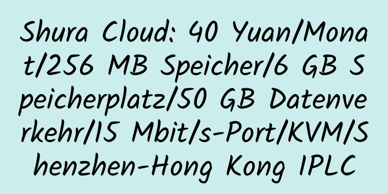 Shura Cloud: 40 Yuan/Monat/256 MB Speicher/6 GB Speicherplatz/50 GB Datenverkehr/15 Mbit/s-Port/KVM/Shenzhen-Hong Kong IPLC