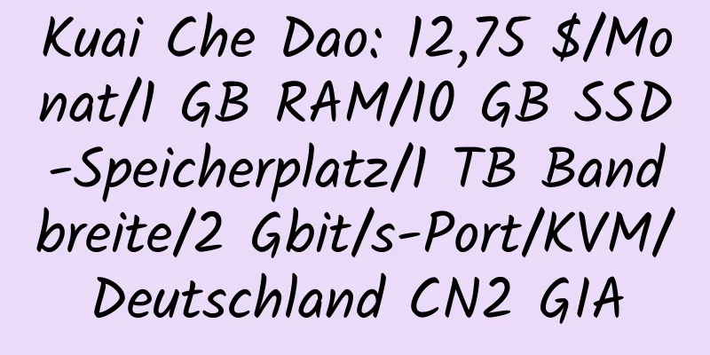 Kuai Che Dao: 12,75 $/Monat/1 GB RAM/10 GB SSD-Speicherplatz/1 TB Bandbreite/2 Gbit/s-Port/KVM/Deutschland CN2 GIA