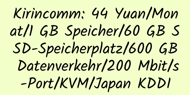 Kirincomm: 44 Yuan/Monat/1 GB Speicher/60 GB SSD-Speicherplatz/600 GB Datenverkehr/200 Mbit/s-Port/KVM/Japan KDDI