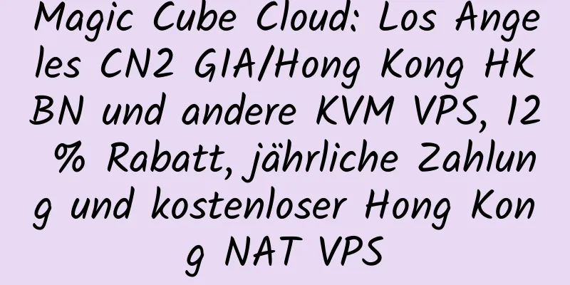 Magic Cube Cloud: Los Angeles CN2 GIA/Hong Kong HKBN und andere KVM VPS, 12 % Rabatt, jährliche Zahlung und kostenloser Hong Kong NAT VPS