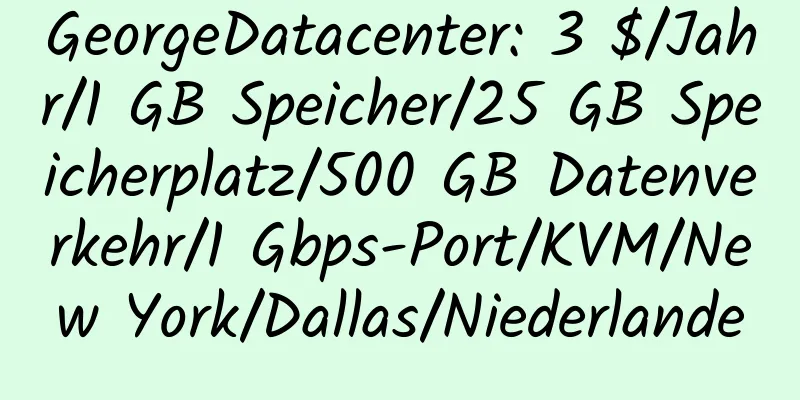 GeorgeDatacenter: 3 $/Jahr/1 GB Speicher/25 GB Speicherplatz/500 GB Datenverkehr/1 Gbps-Port/KVM/New York/Dallas/Niederlande