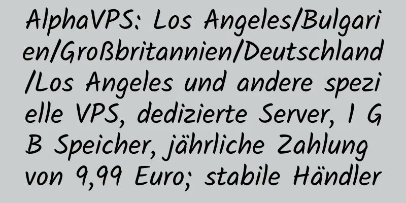 AlphaVPS: Los Angeles/Bulgarien/Großbritannien/Deutschland/Los Angeles und andere spezielle VPS, dedizierte Server, 1 GB Speicher, jährliche Zahlung von 9,99 Euro; stabile Händler