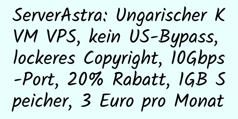 ServerAstra: Ungarischer KVM VPS, kein US-Bypass, lockeres Copyright, 10Gbps-Port, 20% Rabatt, 1GB Speicher, 3 Euro pro Monat