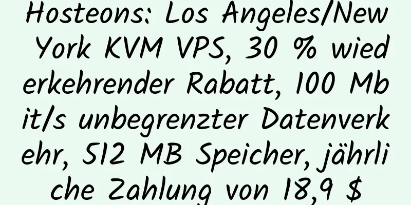 Hosteons: Los Angeles/New York KVM VPS, 30 % wiederkehrender Rabatt, 100 Mbit/s unbegrenzter Datenverkehr, 512 MB Speicher, jährliche Zahlung von 18,9 $