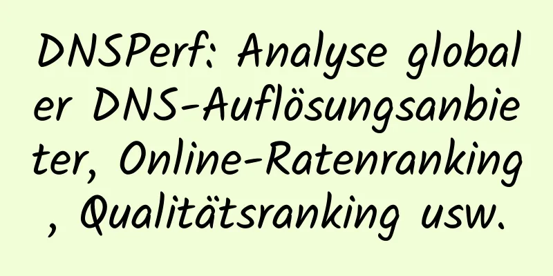 DNSPerf: Analyse globaler DNS-Auflösungsanbieter, Online-Ratenranking, Qualitätsranking usw.