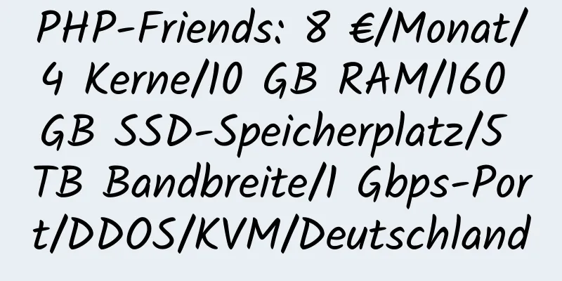 PHP-Friends: 8 €/Monat/4 Kerne/10 GB RAM/160 GB SSD-Speicherplatz/5 TB Bandbreite/1 Gbps-Port/DDOS/KVM/Deutschland