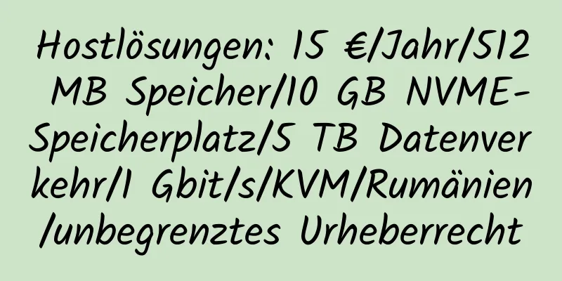 Hostlösungen: 15 €/Jahr/512 MB Speicher/10 GB NVME-Speicherplatz/5 TB Datenverkehr/1 Gbit/s/KVM/Rumänien/unbegrenztes Urheberrecht