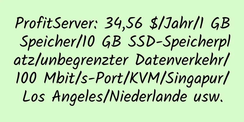 ProfitServer: 34,56 $/Jahr/1 GB Speicher/10 GB SSD-Speicherplatz/unbegrenzter Datenverkehr/100 Mbit/s-Port/KVM/Singapur/Los Angeles/Niederlande usw.