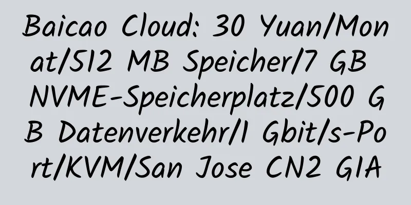 Baicao Cloud: 30 Yuan/Monat/512 MB Speicher/7 GB NVME-Speicherplatz/500 GB Datenverkehr/1 Gbit/s-Port/KVM/San Jose CN2 GIA