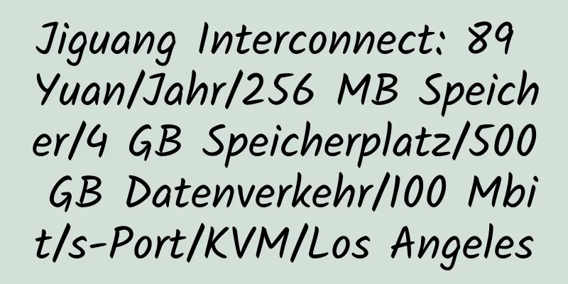 Jiguang Interconnect: 89 Yuan/Jahr/256 MB Speicher/4 GB Speicherplatz/500 GB Datenverkehr/100 Mbit/s-Port/KVM/Los Angeles