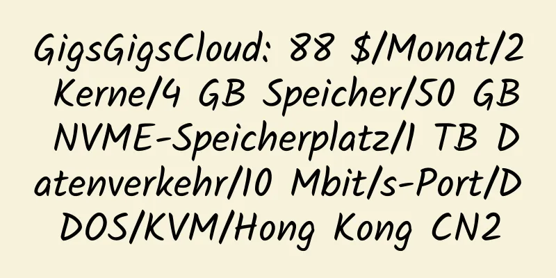 GigsGigsCloud: 88 $/Monat/2 Kerne/4 GB Speicher/50 GB NVME-Speicherplatz/1 TB Datenverkehr/10 Mbit/s-Port/DDOS/KVM/Hong Kong CN2