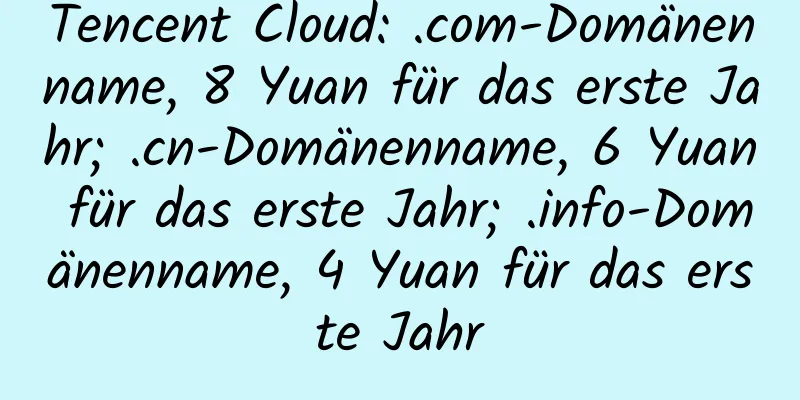 Tencent Cloud: .com-Domänenname, 8 Yuan für das erste Jahr; .cn-Domänenname, 6 Yuan für das erste Jahr; .info-Domänenname, 4 Yuan für das erste Jahr