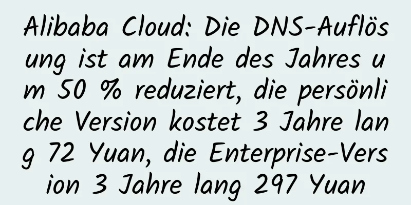 Alibaba Cloud: Die DNS-Auflösung ist am Ende des Jahres um 50 % reduziert, die persönliche Version kostet 3 Jahre lang 72 Yuan, die Enterprise-Version 3 Jahre lang 297 Yuan