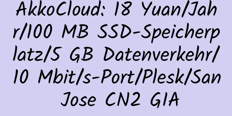 AkkoCloud: 18 Yuan/Jahr/100 MB SSD-Speicherplatz/5 GB Datenverkehr/10 Mbit/s-Port/Plesk/San Jose CN2 GIA