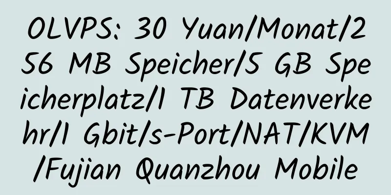 OLVPS: 30 Yuan/Monat/256 MB Speicher/5 GB Speicherplatz/1 TB Datenverkehr/1 Gbit/s-Port/NAT/KVM/Fujian Quanzhou Mobile