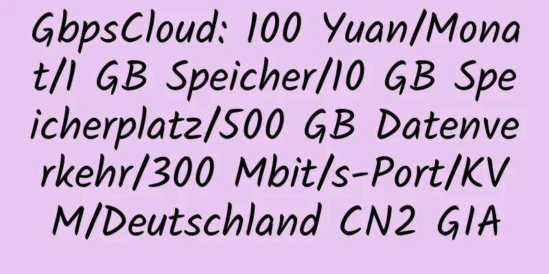 GbpsCloud: 100 Yuan/Monat/1 GB Speicher/10 GB Speicherplatz/500 GB Datenverkehr/300 Mbit/s-Port/KVM/Deutschland CN2 GIA