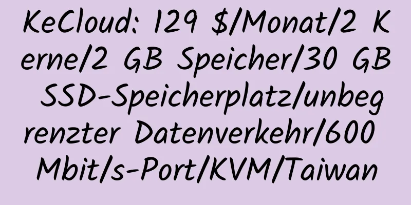 KeCloud: 129 $/Monat/2 Kerne/2 GB Speicher/30 GB SSD-Speicherplatz/unbegrenzter Datenverkehr/600 Mbit/s-Port/KVM/Taiwan