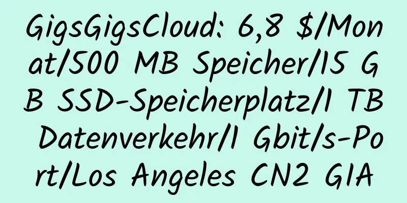 GigsGigsCloud: 6,8 $/Monat/500 MB Speicher/15 GB SSD-Speicherplatz/1 TB Datenverkehr/1 Gbit/s-Port/Los Angeles CN2 GIA