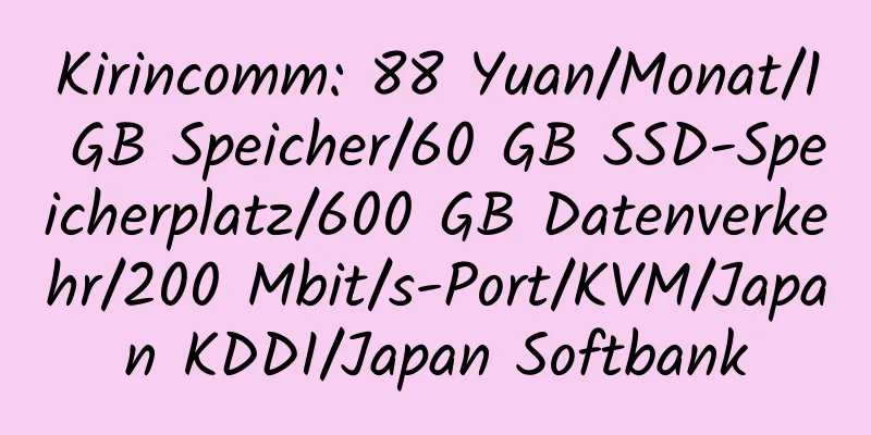 Kirincomm: 88 Yuan/Monat/1 GB Speicher/60 GB SSD-Speicherplatz/600 GB Datenverkehr/200 Mbit/s-Port/KVM/Japan KDDI/Japan Softbank