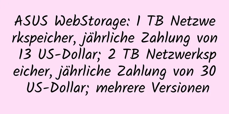 ASUS WebStorage: 1 TB Netzwerkspeicher, jährliche Zahlung von 13 US-Dollar; 2 TB Netzwerkspeicher, jährliche Zahlung von 30 US-Dollar; mehrere Versionen