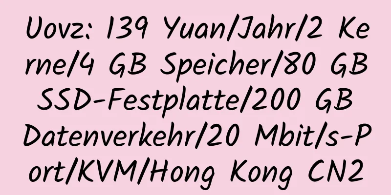 Uovz: 139 Yuan/Jahr/2 Kerne/4 GB Speicher/80 GB SSD-Festplatte/200 GB Datenverkehr/20 Mbit/s-Port/KVM/Hong Kong CN2