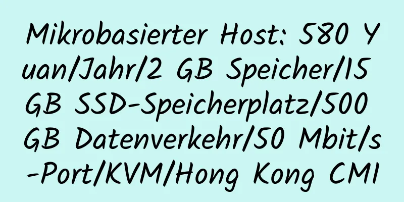 Mikrobasierter Host: 580 Yuan/Jahr/2 GB Speicher/15 GB SSD-Speicherplatz/500 GB Datenverkehr/50 Mbit/s-Port/KVM/Hong Kong CMI