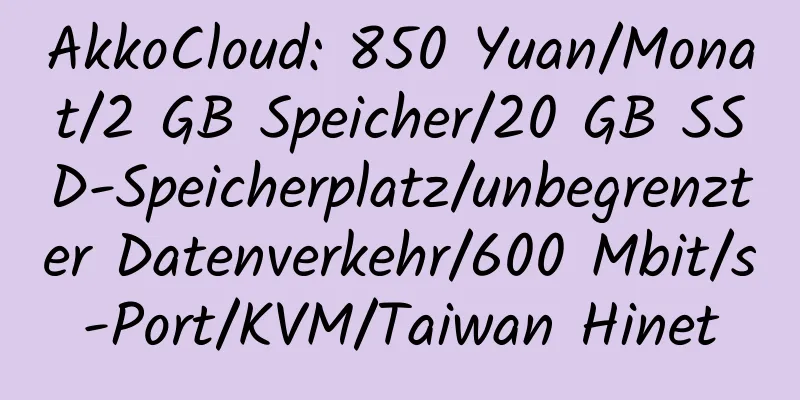 AkkoCloud: 850 Yuan/Monat/2 GB Speicher/20 GB SSD-Speicherplatz/unbegrenzter Datenverkehr/600 Mbit/s-Port/KVM/Taiwan Hinet