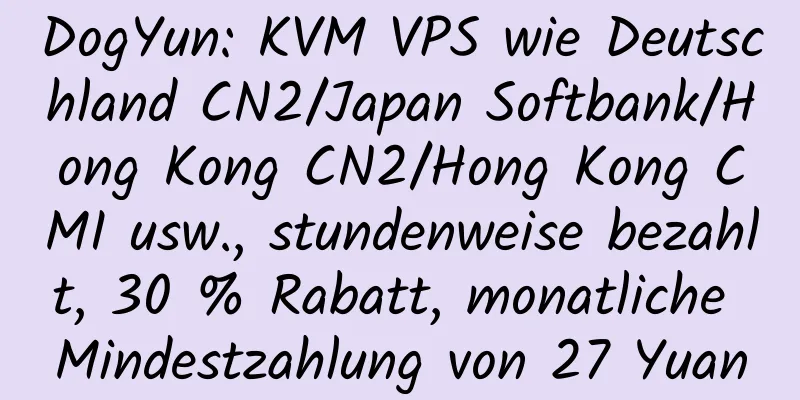 DogYun: KVM VPS wie Deutschland CN2/Japan Softbank/Hong Kong CN2/Hong Kong CMI usw., stundenweise bezahlt, 30 % Rabatt, monatliche Mindestzahlung von 27 Yuan