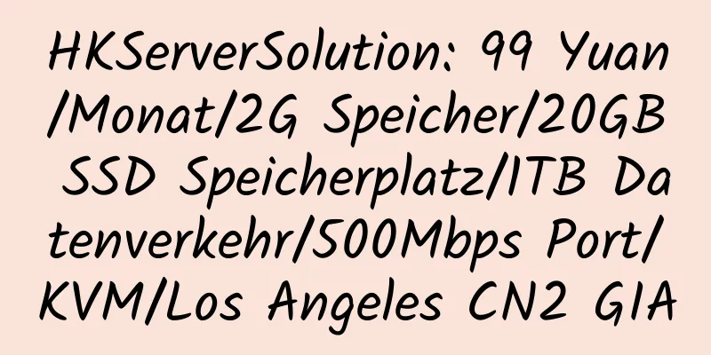 HKServerSolution: 99 Yuan/Monat/2G Speicher/20GB SSD Speicherplatz/1TB Datenverkehr/500Mbps Port/KVM/Los Angeles CN2 GIA