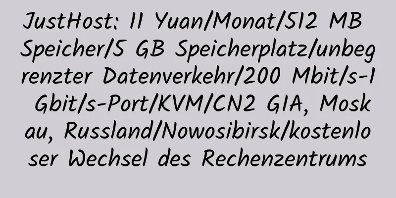 JustHost: 11 Yuan/Monat/512 MB Speicher/5 GB Speicherplatz/unbegrenzter Datenverkehr/200 Mbit/s-1 Gbit/s-Port/KVM/CN2 GIA, Moskau, Russland/Nowosibirsk/kostenloser Wechsel des Rechenzentrums