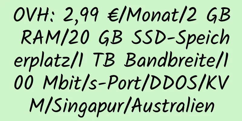 OVH: 2,99 €/Monat/2 GB RAM/20 GB SSD-Speicherplatz/1 TB Bandbreite/100 Mbit/s-Port/DDOS/KVM/Singapur/Australien