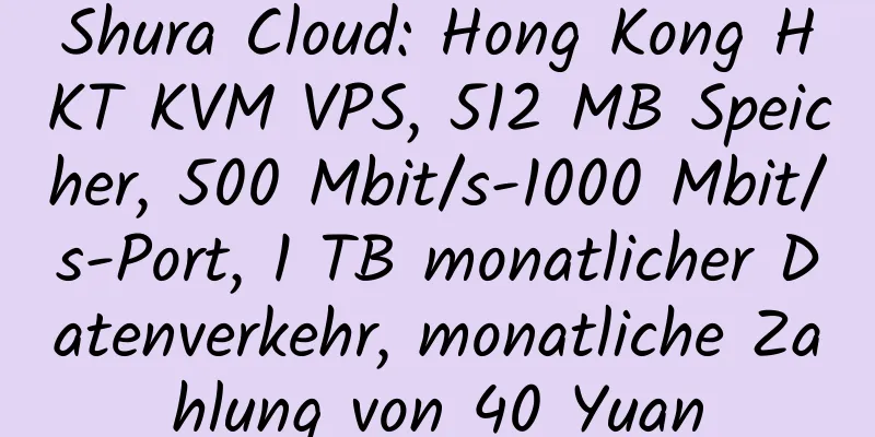 Shura Cloud: Hong Kong HKT KVM VPS, 512 MB Speicher, 500 Mbit/s-1000 Mbit/s-Port, 1 TB monatlicher Datenverkehr, monatliche Zahlung von 40 Yuan