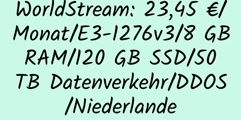 WorldStream: 23,45 €/Monat/E3-1276v3/8 GB RAM/120 GB SSD/50 TB Datenverkehr/DDOS/Niederlande