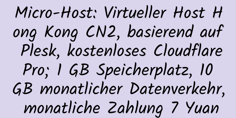 Micro-Host: Virtueller Host Hong Kong CN2, basierend auf Plesk, kostenloses Cloudflare Pro; 1 GB Speicherplatz, 10 GB monatlicher Datenverkehr, monatliche Zahlung 7 Yuan