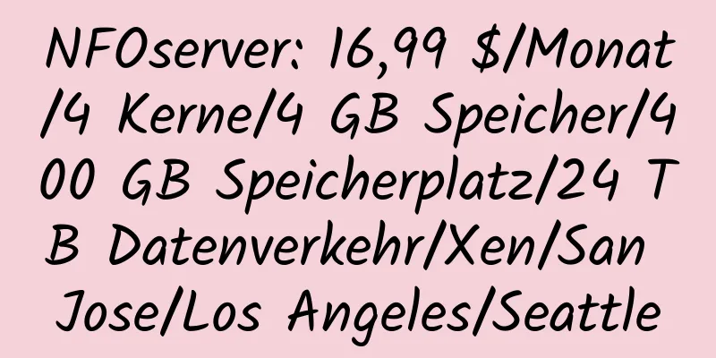 NFOserver: 16,99 $/Monat/4 Kerne/4 GB Speicher/400 GB Speicherplatz/24 TB Datenverkehr/Xen/San Jose/Los Angeles/Seattle