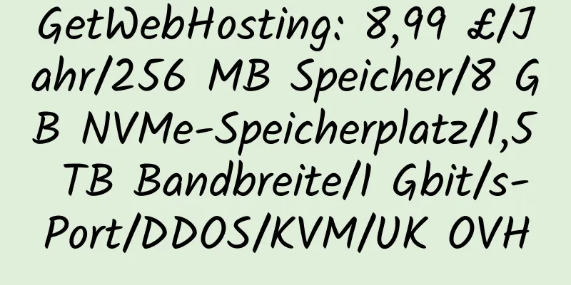 GetWebHosting: 8,99 £/Jahr/256 MB Speicher/8 GB NVMe-Speicherplatz/1,5 TB Bandbreite/1 Gbit/s-Port/DDOS/KVM/UK OVH