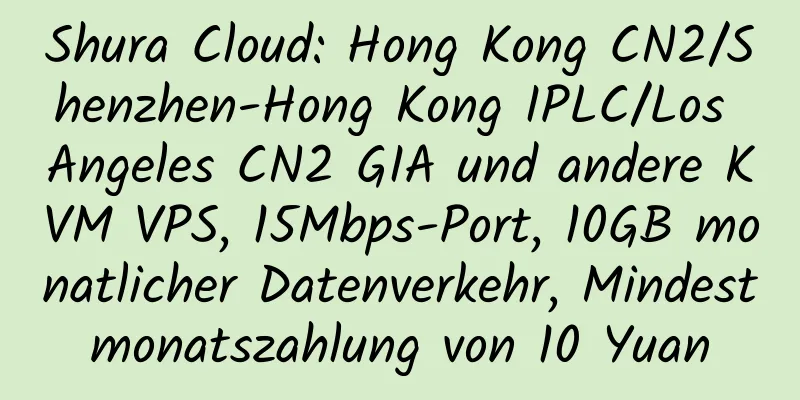 Shura Cloud: Hong Kong CN2/Shenzhen-Hong Kong IPLC/Los Angeles CN2 GIA und andere KVM VPS, 15Mbps-Port, 10GB monatlicher Datenverkehr, Mindestmonatszahlung von 10 Yuan