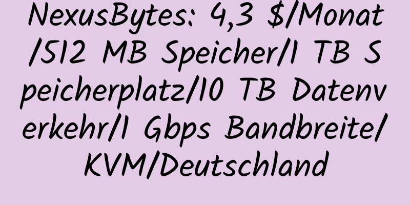 NexusBytes: 4,3 $/Monat/512 MB Speicher/1 TB Speicherplatz/10 TB Datenverkehr/1 Gbps Bandbreite/KVM/Deutschland