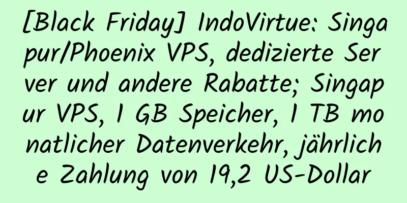 [Black Friday] IndoVirtue: Singapur/Phoenix VPS, dedizierte Server und andere Rabatte; Singapur VPS, 1 GB Speicher, 1 TB monatlicher Datenverkehr, jährliche Zahlung von 19,2 US-Dollar