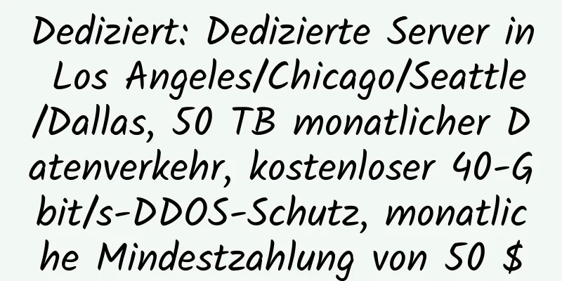 Dediziert: Dedizierte Server in Los Angeles/Chicago/Seattle/Dallas, 50 TB monatlicher Datenverkehr, kostenloser 40-Gbit/s-DDOS-Schutz, monatliche Mindestzahlung von 50 $