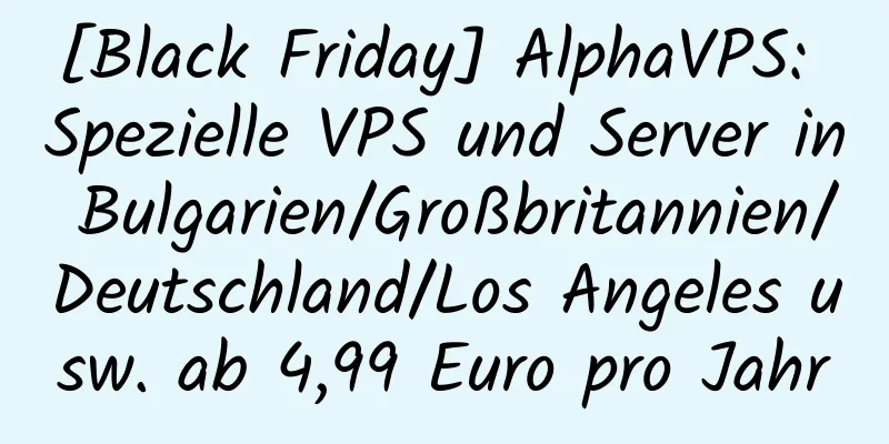 [Black Friday] AlphaVPS: Spezielle VPS und Server in Bulgarien/Großbritannien/Deutschland/Los Angeles usw. ab 4,99 Euro pro Jahr