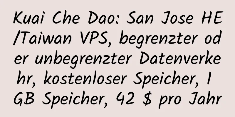 Kuai Che Dao: San Jose HE/Taiwan VPS, begrenzter oder unbegrenzter Datenverkehr, kostenloser Speicher, 1 GB Speicher, 42 $ pro Jahr