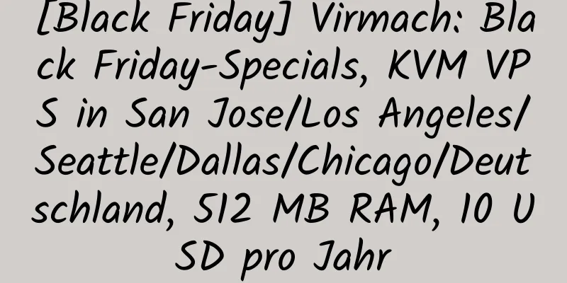 [Black Friday] Virmach: Black Friday-Specials, KVM VPS in San Jose/Los Angeles/Seattle/Dallas/Chicago/Deutschland, 512 MB RAM, 10 USD pro Jahr