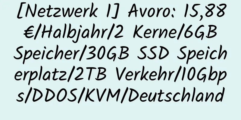 [Netzwerk 1] Avoro: 15,88 €/Halbjahr/2 Kerne/6GB Speicher/30GB SSD Speicherplatz/2TB Verkehr/10Gbps/DDOS/KVM/Deutschland